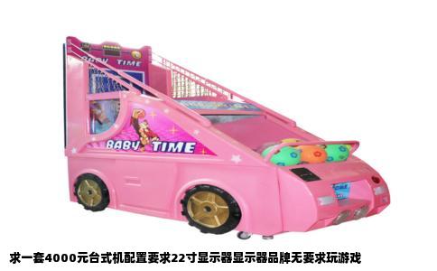 求一套4000元台式机配置要求22寸显示器显示器品牌无要求玩游戏