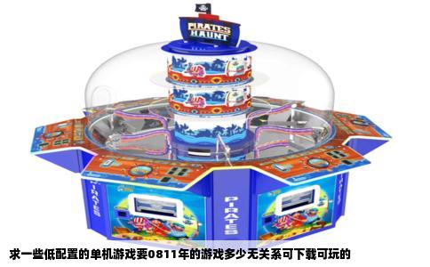 求一些低配置的单机游戏要0811年的游戏多少无关系可下载可玩的