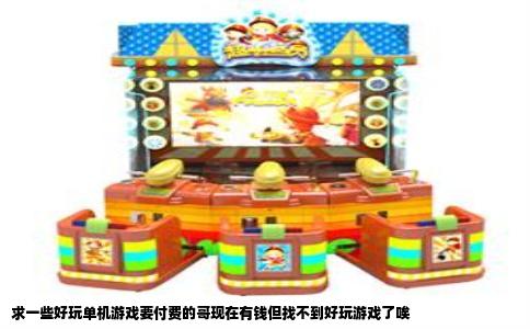 求一些好玩单机游戏要付费的哥现在有钱但找不到好玩游戏了唉