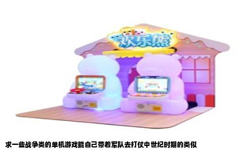 求一些战争类的单机游戏能自己带着军队去打仗中世纪时期的类似