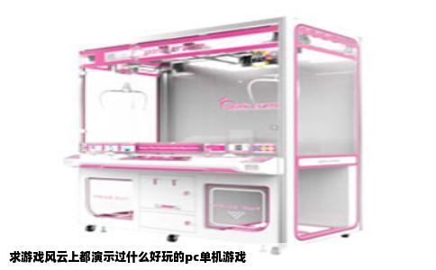 求游戏风云上都演示过什么好玩的pc单机游戏