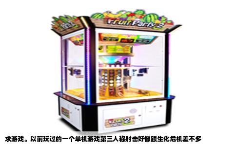 求游戏。以前玩过的一个单机游戏第三人称射击好像跟生化危机差不多