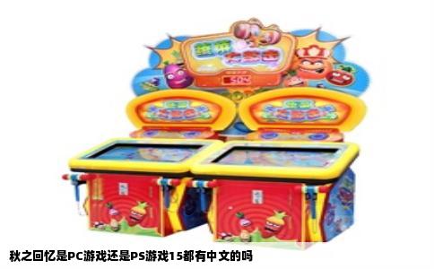 秋之回忆是PC游戏还是PS游戏15都有中文的吗