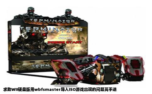 求助WII硬盘版用wbfsmaster导入ISO游戏出现的问题高手进