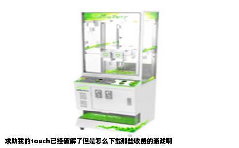 求助我的touch已经破解了但是怎么下载那些收费的游戏啊