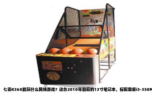 七喜K360能玩什么网络游戏？这台2010年前后的13寸笔记本，标配酷睿i3-350M双核处理器、2GB DDR3内存，集显为英特尔HD Graphics第一代，部分版本搭载NVIDIA GeForce 310M独显。放到现在，它属于纯粹的低端办公机，但网络游戏并非全无希望。关键在于分清哪些游戏吃显卡，哪些吃CPU，哪些实际上只吃硬盘读写。