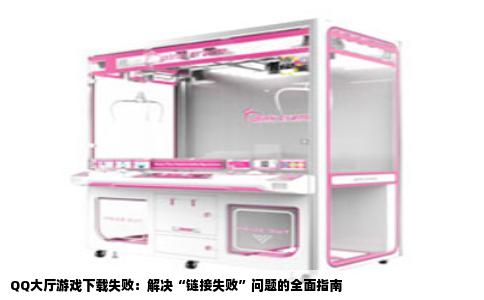 QQ大厅游戏下载失败：解决“链接失败”问题的全面指南