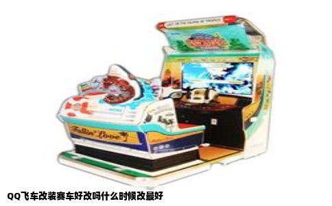 QQ飞车改装赛车好改吗什么时候改最好