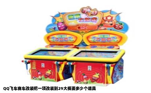 QQ飞车赛车改装把一项改装到29大概要多少个道具
