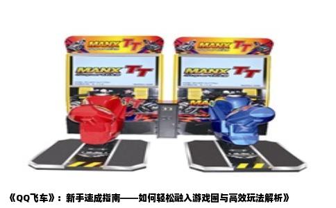 《QQ飞车》：新手速成指南——如何轻松融入游戏圈与高效玩法解析》