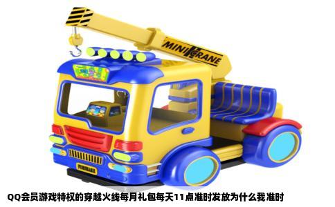 QQ会员游戏特权的穿越火线每月礼包每天11点准时发放为什么我准时