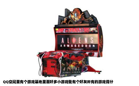 QQ空间里有个游戏基地里面好多小游戏我有个好友所有的游戏得分