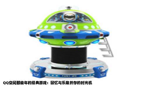 QQ空间那些年的经典游戏：回忆与乐趣并存的时光机