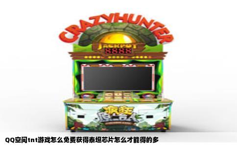 QQ空间tnt游戏怎么免费获得泰坦芯片怎么才能得的多