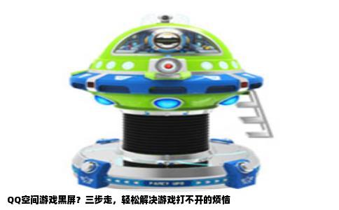 QQ空间游戏黑屏？三步走，轻松解决游戏打不开的烦恼