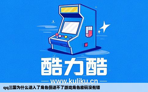 qq三国为什么进入了角色但进不了游戏角色密码没有错