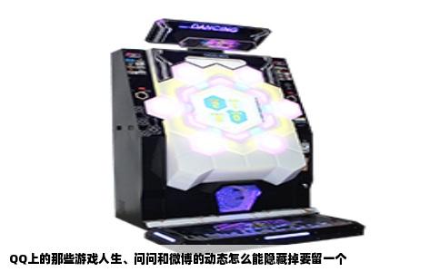 QQ上的那些游戏人生、问问和微博的动态怎么能隐藏掉要留一个