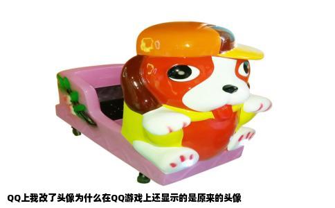 QQ上我改了头像为什么在QQ游戏上还显示的是原来的头像