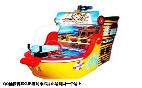 QQ仙侠传怎么把游戏币给我小号啊同一个号上