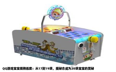 QQ游戏宝宝提熟练度：从17到19级，揭秘合成为20级宝宝的奥秘