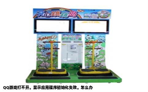 QQ游戏打不开。显示应用程序初始化失败。怎么办