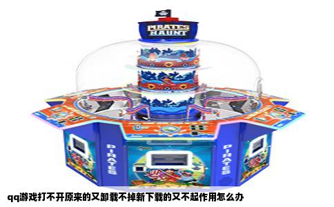 qq游戏打不开原来的又卸载不掉新下载的又不起作用怎么办