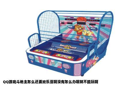 QQ游戏斗地主怎么还要欢乐豆啊没有怎么办啊就不能玩啊