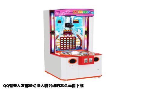 QQ有些人发那些动漫人物会动的怎么弄能下载