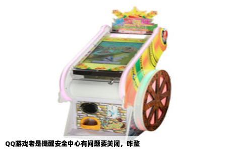 QQ游戏老是提醒安全中心有问题要关闭，咋整