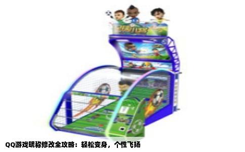 QQ游戏昵称修改全攻略：轻松变身，个性飞扬