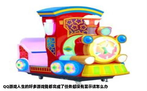QQ游戏人生的好多游戏我都完成了任务却没有显示该怎么办