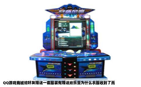 QQ游戏商城给好友赠送一套服装有赠送欢乐豆为什么衣服收到了而