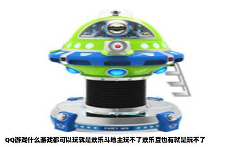 QQ游戏什么游戏都可以玩就是欢乐斗地主玩不了欢乐豆也有就是玩不了