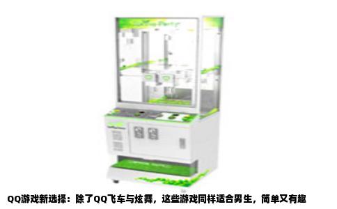 QQ游戏新选择：除了QQ飞车与炫舞，这些游戏同样适合男生，简单又有趣