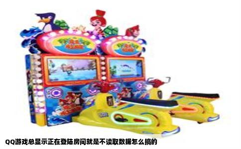 QQ游戏总显示正在登陆房间就是不读取数据怎么搞的