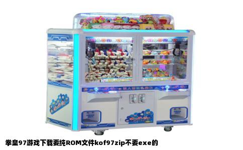 拳皇97游戏下载要纯ROM文件kof97zip不要exe的