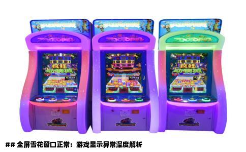 ## 全屏雪花窗口正常：游戏显示异常深度解析