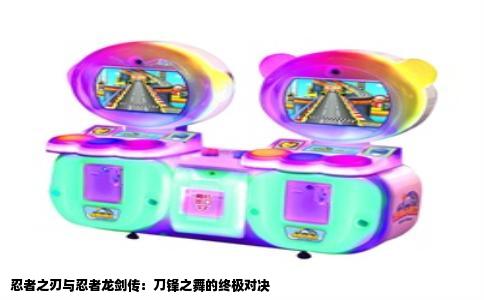 忍者之刃与忍者龙剑传：刀锋之舞的终极对决