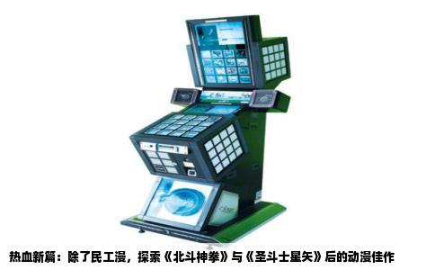 热血新篇：除了民工漫，探索《北斗神拳》与《圣斗士星矢》后的动漫佳作