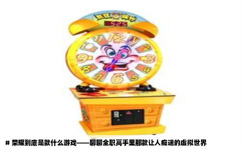 # 荣耀到底是款什么游戏——聊聊全职高手里那款让人痴迷的虚拟世界