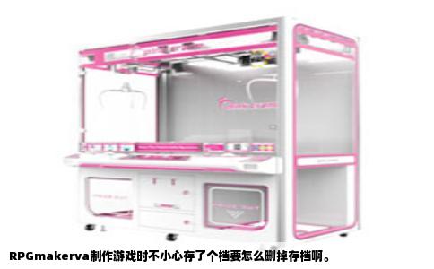 RPGmakerva制作游戏时不小心存了个档要怎么删掉存档啊。