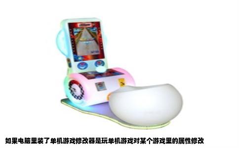 如果电脑里装了单机游戏修改器是玩单机游戏对某个游戏里的属性修改
