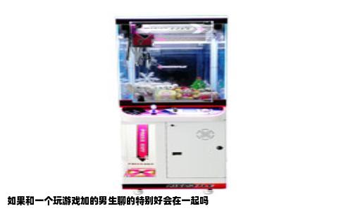 如果和一个玩游戏加的男生聊的特别好会在一起吗