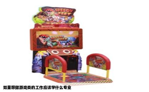 如果想做游戏类的工作应该学什么专业