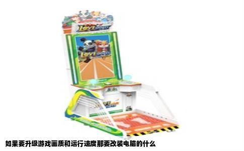 如果要升级游戏画质和运行速度那要改装电脑的什么