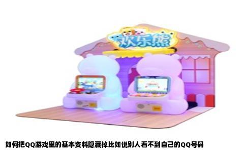 如何把QQ游戏里的基本资料隐藏掉比如说别人看不到自己的QQ号码