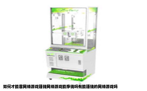 如何才能靠网络游戏赚钱网络游戏能挣钱吗有能赚钱的网络游戏吗