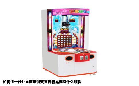 如何进一步让电脑玩游戏更流畅需要换什么硬件