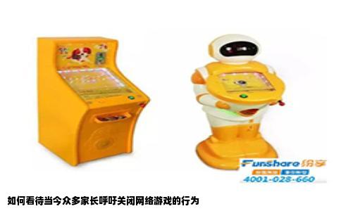 如何看待当今众多家长呼吁关闭网络游戏的行为