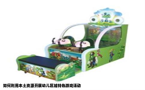 如何利用本土资源开展幼儿区域特色游戏活动